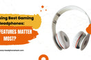 Choosing Best Gaming Headphones: What Features Matter Most? HeadphoneHeat
