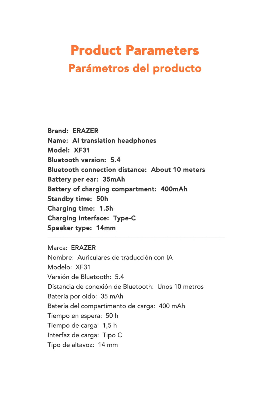 Product parameters for the [AI Translator Earphone] ERAZER XF31 Bluetooth Translation Earbuds from HeadphoneHeat include Bluetooth 5.4 with a range of approximately 10 meters and a 35mAh battery. The charging case is equipped with a 400mAh battery, offering a standby time of up to 50 hours and can be charged via Type-C in just 1.5 hours. These earphones come with silicone earbuds and feature a 14mm speaker, supporting text communication in both English and Spanish.